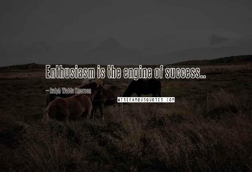 Ralph Waldo Emerson Quotes: Enthusiasm is the engine of success..