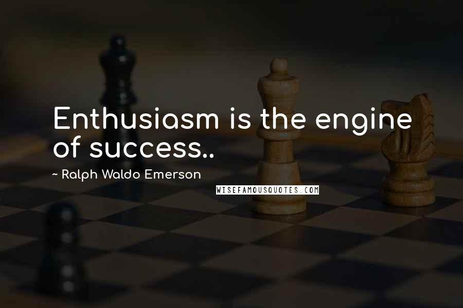 Ralph Waldo Emerson Quotes: Enthusiasm is the engine of success..