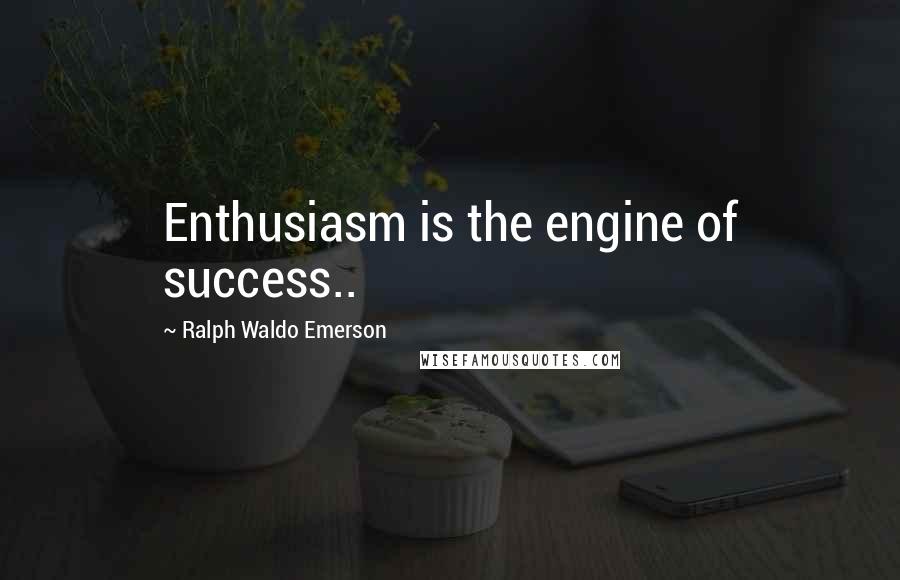 Ralph Waldo Emerson Quotes: Enthusiasm is the engine of success..