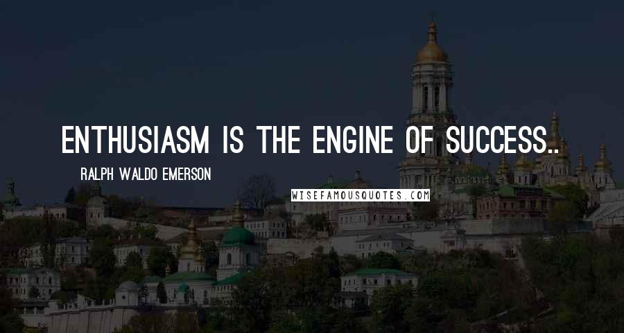 Ralph Waldo Emerson Quotes: Enthusiasm is the engine of success..