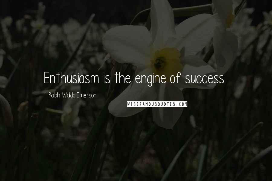 Ralph Waldo Emerson Quotes: Enthusiasm is the engine of success..