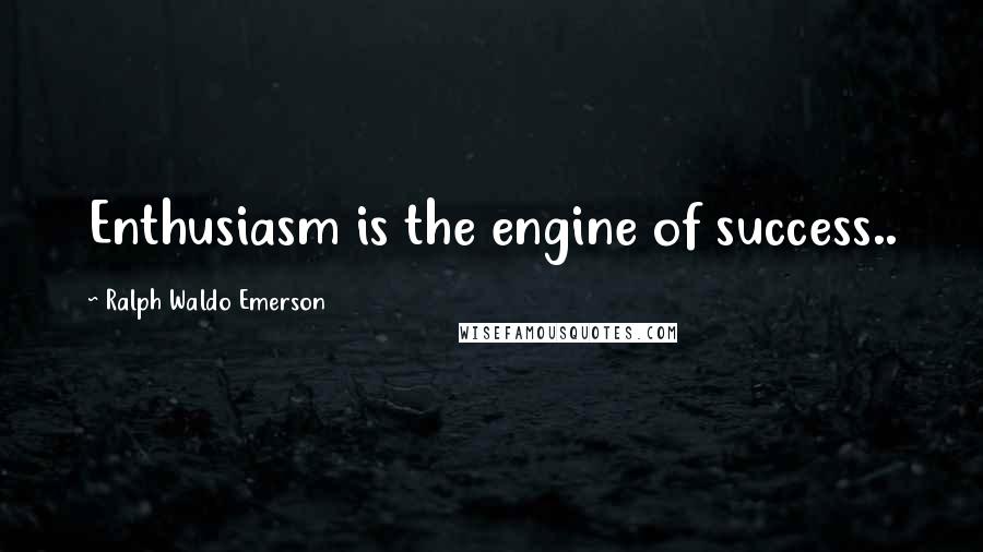 Ralph Waldo Emerson Quotes: Enthusiasm is the engine of success..