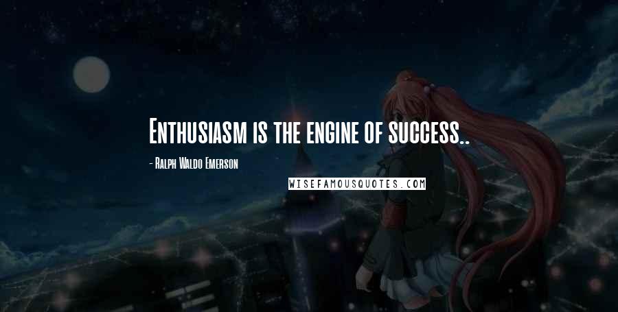 Ralph Waldo Emerson Quotes: Enthusiasm is the engine of success..