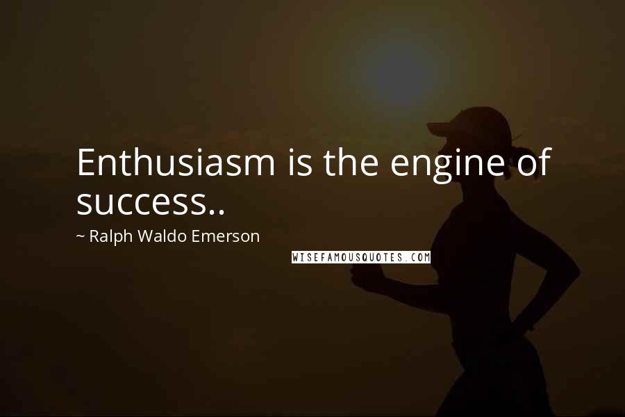 Ralph Waldo Emerson Quotes: Enthusiasm is the engine of success..