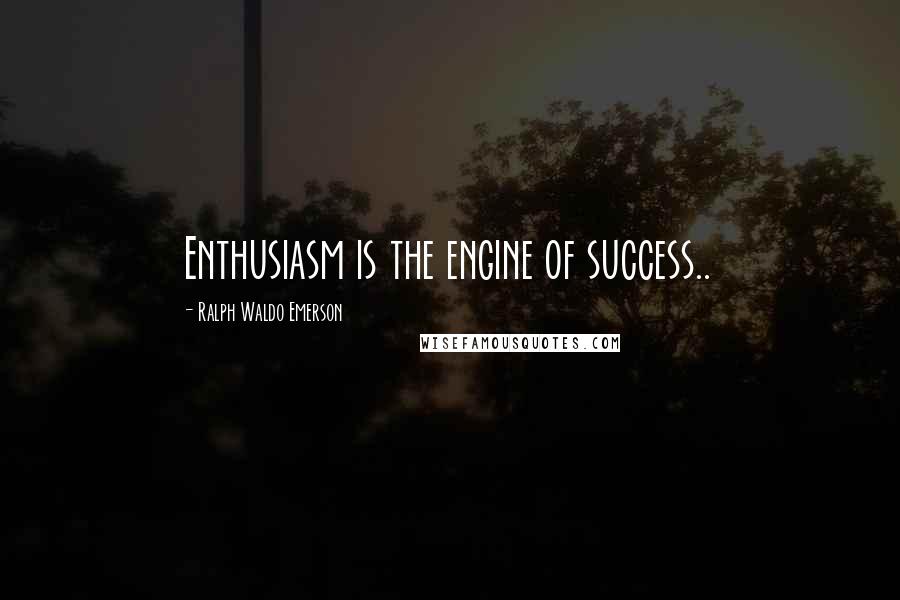 Ralph Waldo Emerson Quotes: Enthusiasm is the engine of success..