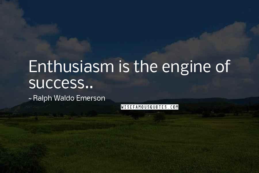 Ralph Waldo Emerson Quotes: Enthusiasm is the engine of success..