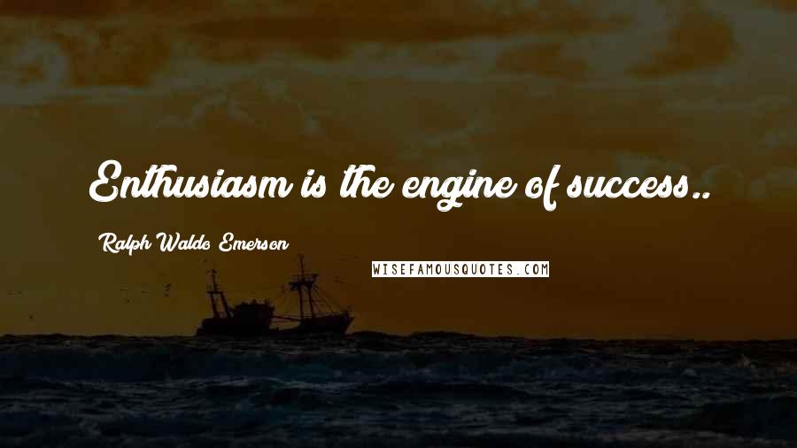 Ralph Waldo Emerson Quotes: Enthusiasm is the engine of success..