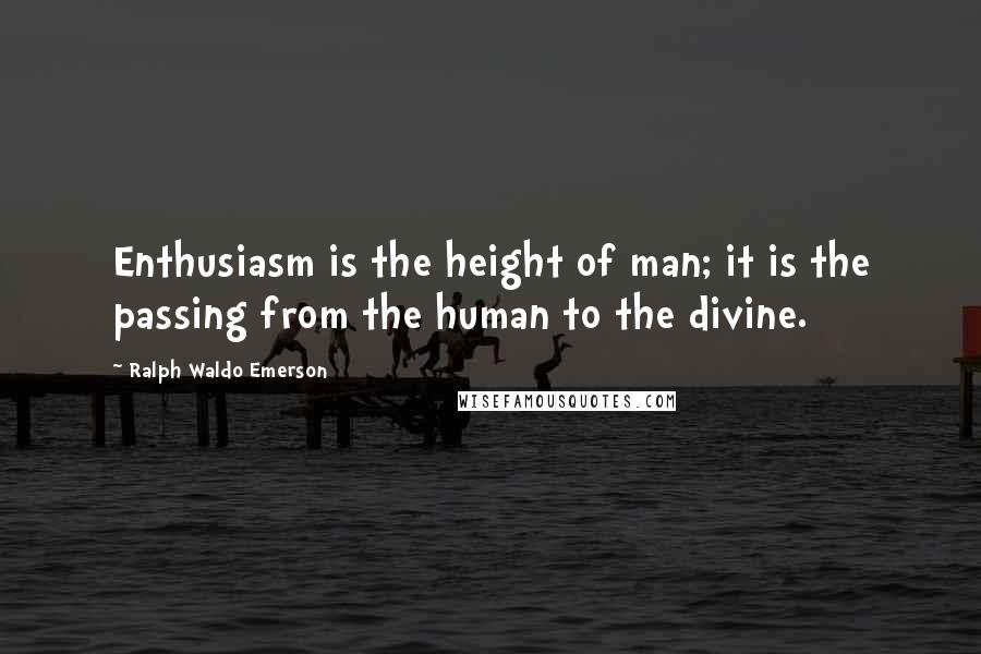 Ralph Waldo Emerson Quotes: Enthusiasm is the height of man; it is the passing from the human to the divine.