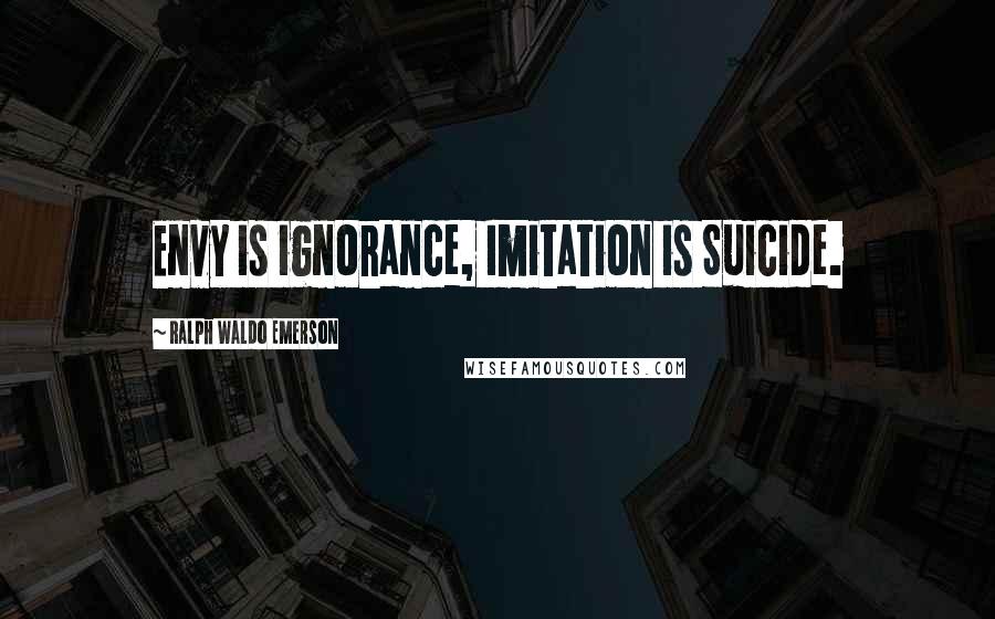 Ralph Waldo Emerson Quotes: Envy is ignorance, Imitation is Suicide.