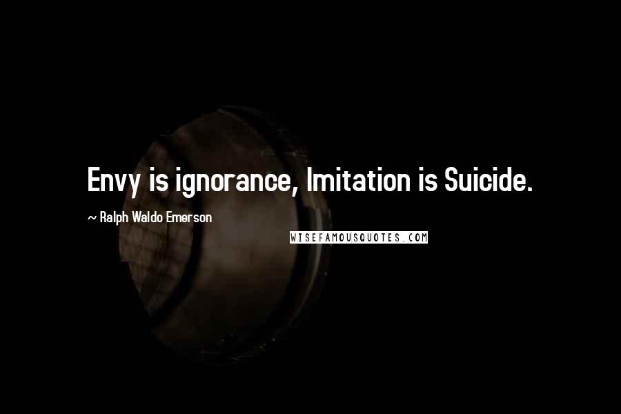 Ralph Waldo Emerson Quotes: Envy is ignorance, Imitation is Suicide.