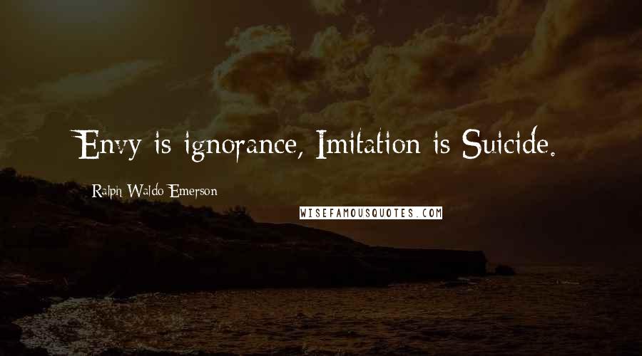 Ralph Waldo Emerson Quotes: Envy is ignorance, Imitation is Suicide.