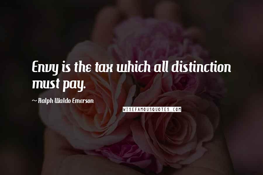 Ralph Waldo Emerson Quotes: Envy is the tax which all distinction must pay.