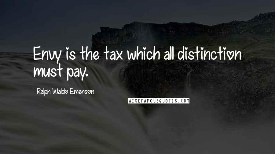 Ralph Waldo Emerson Quotes: Envy is the tax which all distinction must pay.