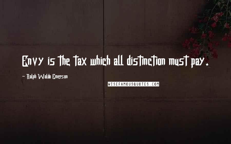 Ralph Waldo Emerson Quotes: Envy is the tax which all distinction must pay.