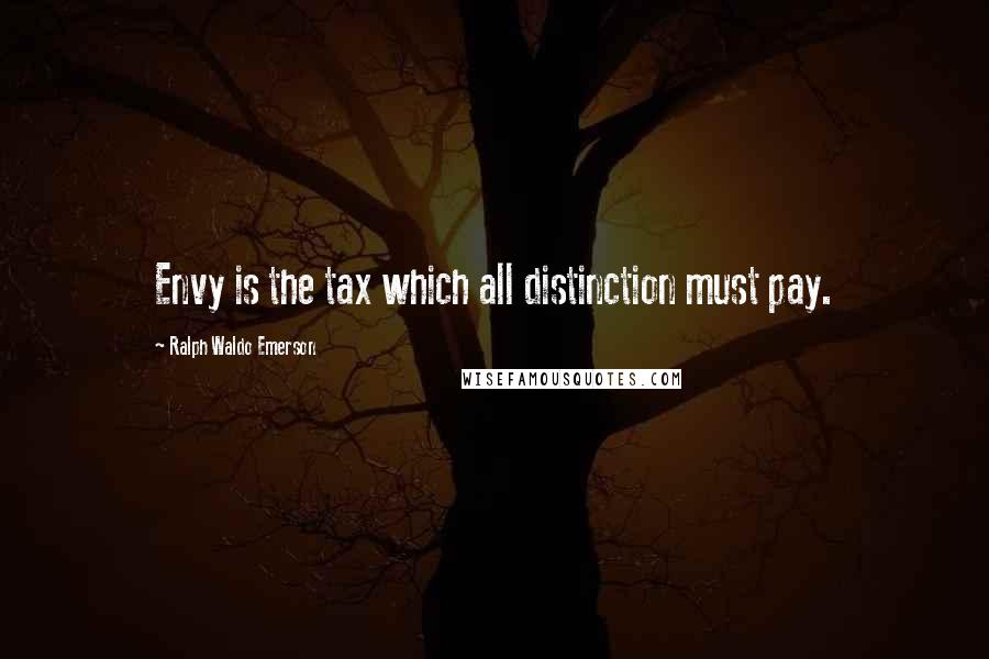 Ralph Waldo Emerson Quotes: Envy is the tax which all distinction must pay.