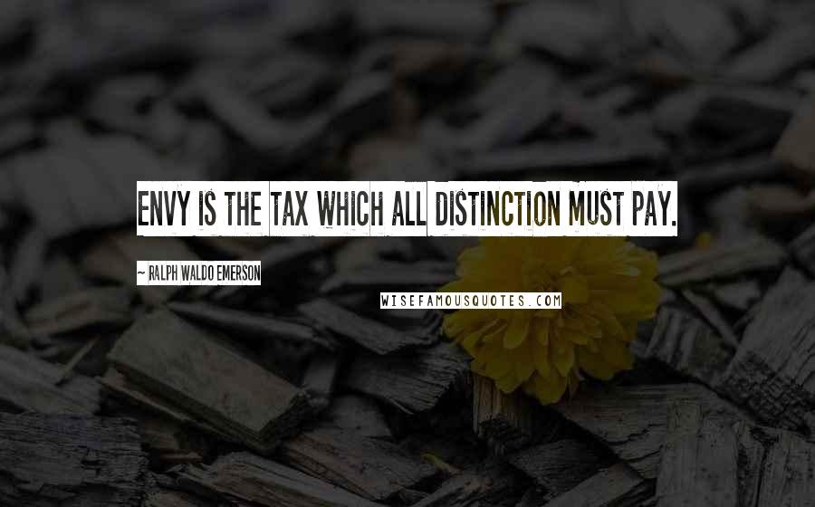 Ralph Waldo Emerson Quotes: Envy is the tax which all distinction must pay.