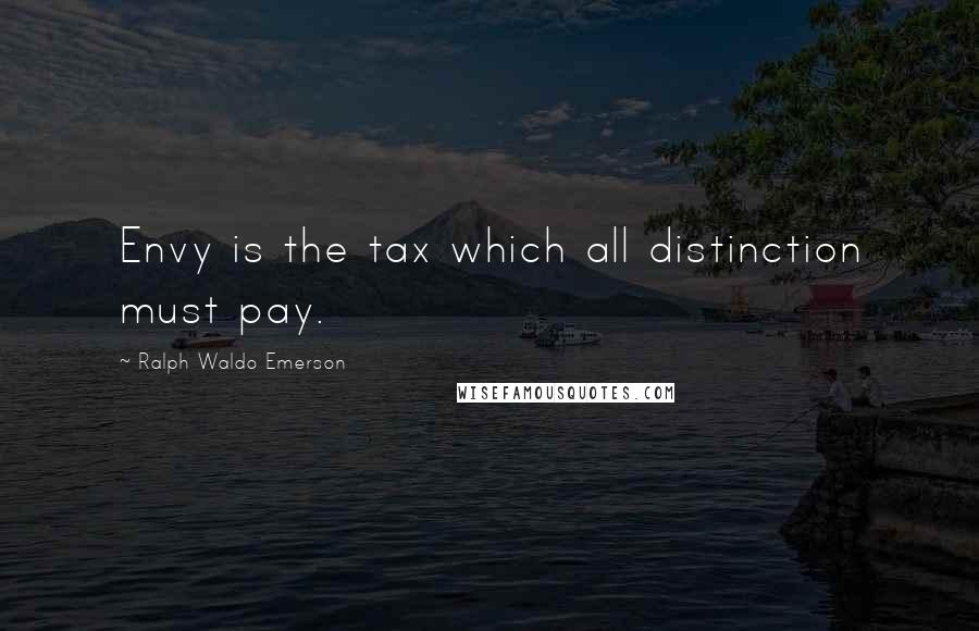 Ralph Waldo Emerson Quotes: Envy is the tax which all distinction must pay.