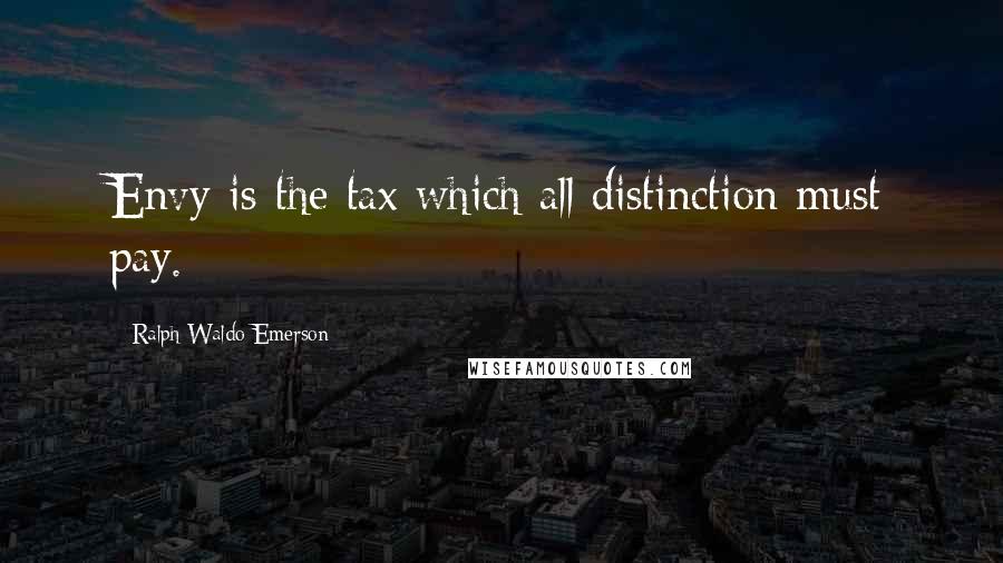 Ralph Waldo Emerson Quotes: Envy is the tax which all distinction must pay.