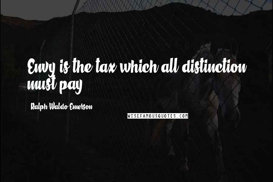 Ralph Waldo Emerson Quotes: Envy is the tax which all distinction must pay.