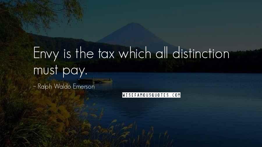 Ralph Waldo Emerson Quotes: Envy is the tax which all distinction must pay.