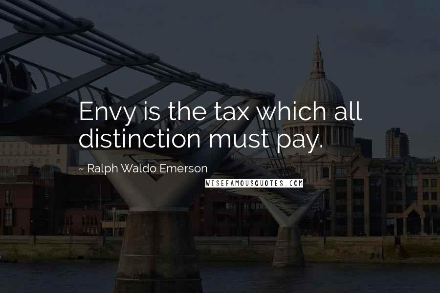 Ralph Waldo Emerson Quotes: Envy is the tax which all distinction must pay.