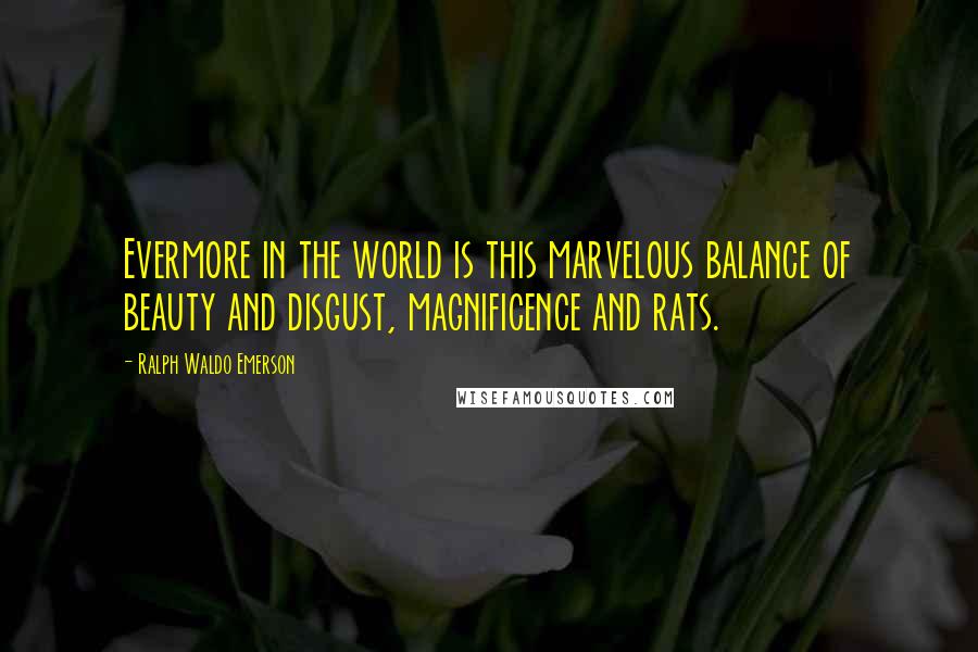 Ralph Waldo Emerson Quotes: Evermore in the world is this marvelous balance of beauty and disgust, magnificence and rats.