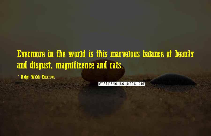 Ralph Waldo Emerson Quotes: Evermore in the world is this marvelous balance of beauty and disgust, magnificence and rats.