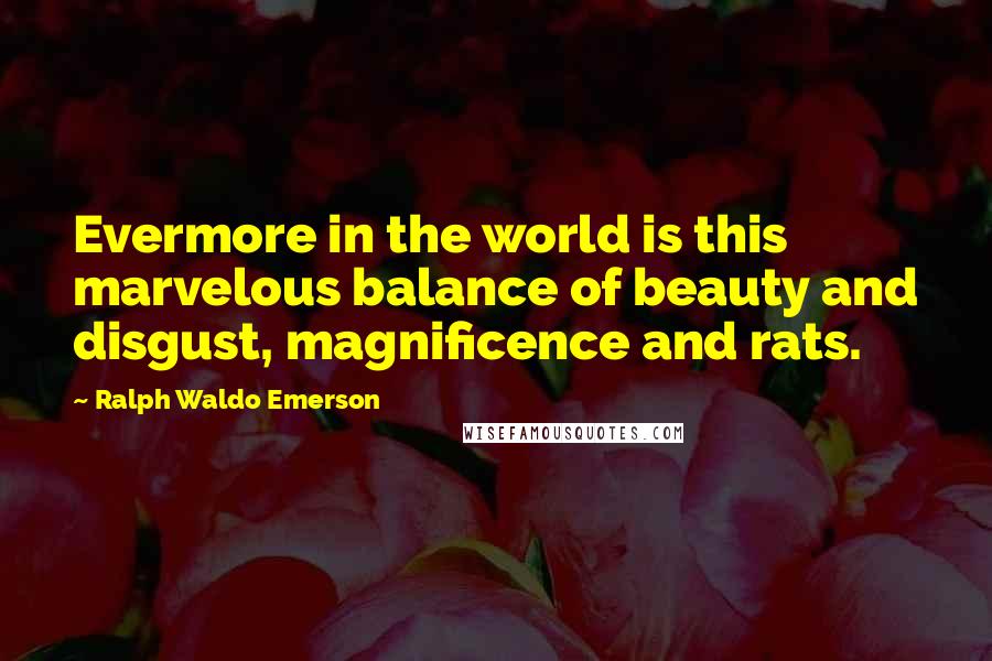 Ralph Waldo Emerson Quotes: Evermore in the world is this marvelous balance of beauty and disgust, magnificence and rats.