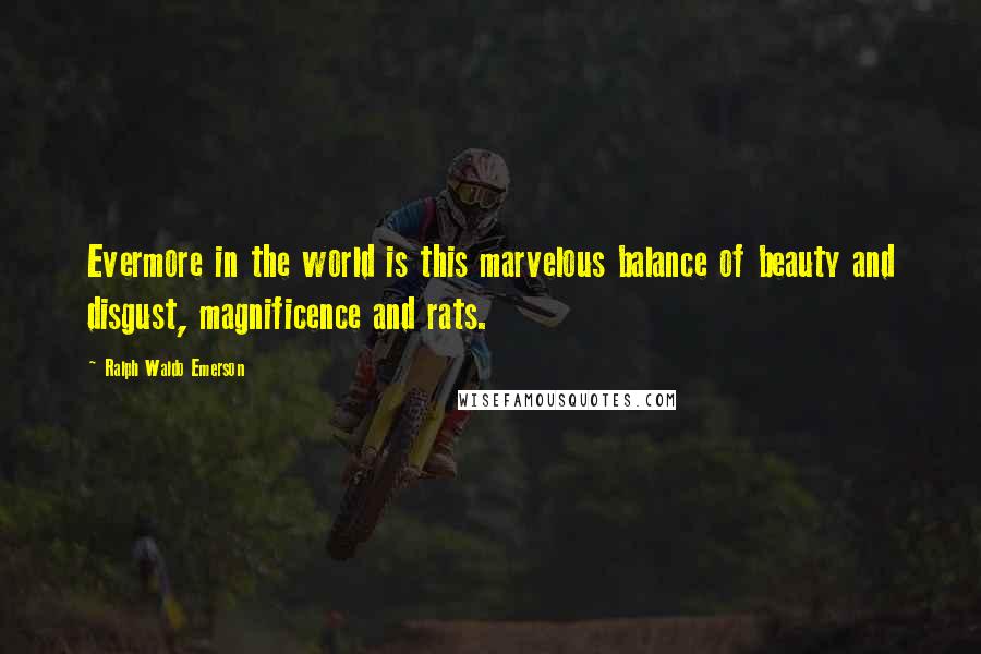 Ralph Waldo Emerson Quotes: Evermore in the world is this marvelous balance of beauty and disgust, magnificence and rats.