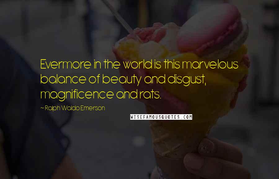 Ralph Waldo Emerson Quotes: Evermore in the world is this marvelous balance of beauty and disgust, magnificence and rats.