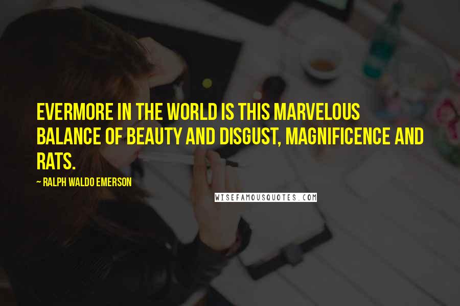 Ralph Waldo Emerson Quotes: Evermore in the world is this marvelous balance of beauty and disgust, magnificence and rats.