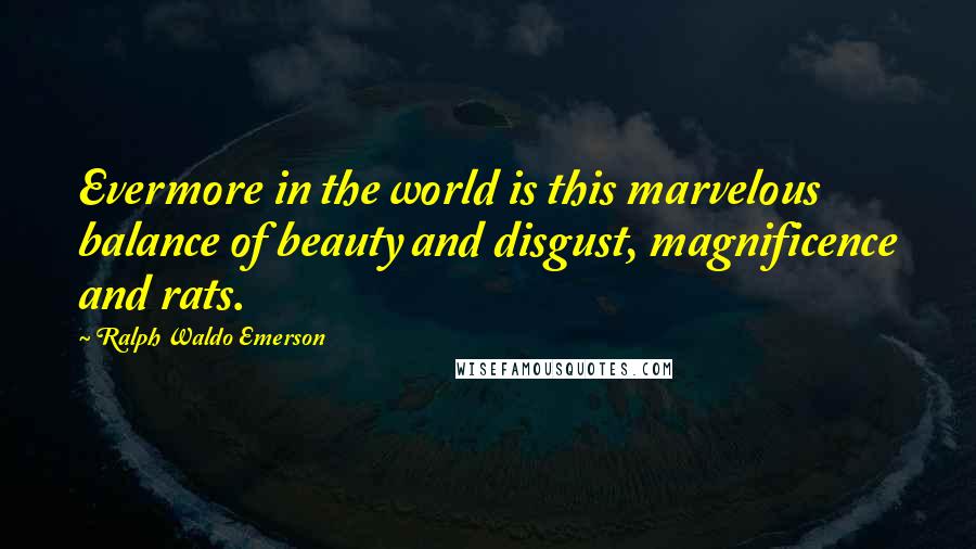 Ralph Waldo Emerson Quotes: Evermore in the world is this marvelous balance of beauty and disgust, magnificence and rats.