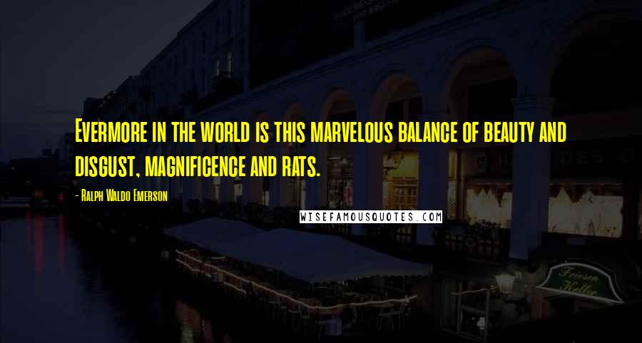 Ralph Waldo Emerson Quotes: Evermore in the world is this marvelous balance of beauty and disgust, magnificence and rats.