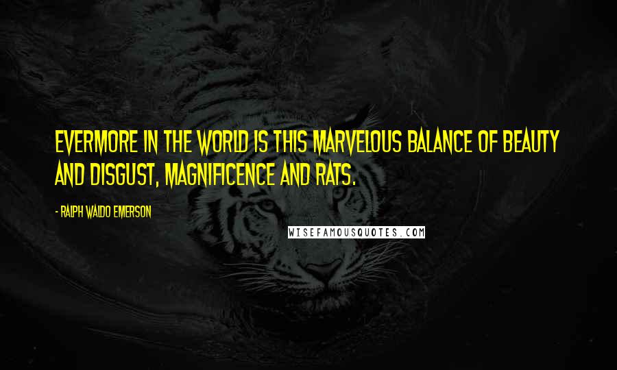 Ralph Waldo Emerson Quotes: Evermore in the world is this marvelous balance of beauty and disgust, magnificence and rats.