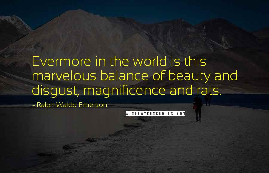 Ralph Waldo Emerson Quotes: Evermore in the world is this marvelous balance of beauty and disgust, magnificence and rats.