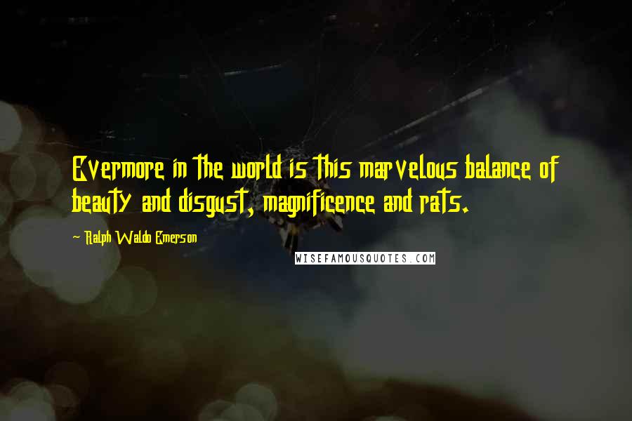 Ralph Waldo Emerson Quotes: Evermore in the world is this marvelous balance of beauty and disgust, magnificence and rats.