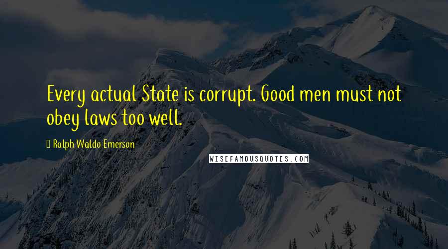 Ralph Waldo Emerson Quotes: Every actual State is corrupt. Good men must not obey laws too well.