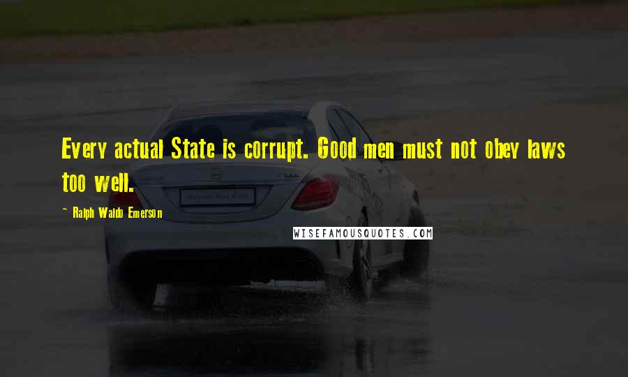 Ralph Waldo Emerson Quotes: Every actual State is corrupt. Good men must not obey laws too well.