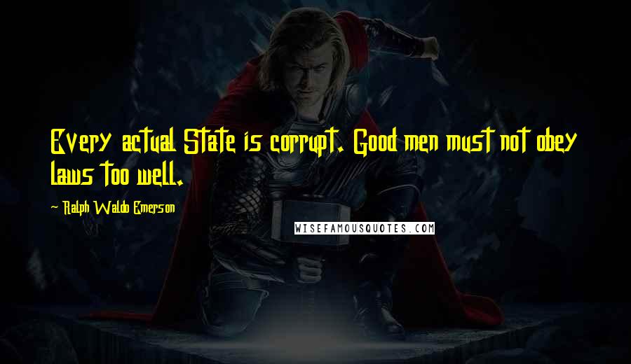 Ralph Waldo Emerson Quotes: Every actual State is corrupt. Good men must not obey laws too well.