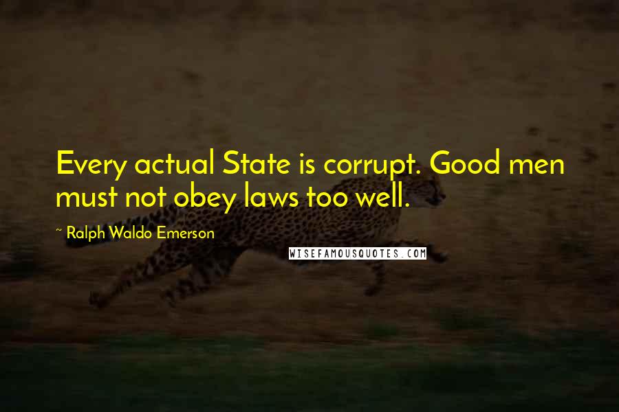 Ralph Waldo Emerson Quotes: Every actual State is corrupt. Good men must not obey laws too well.