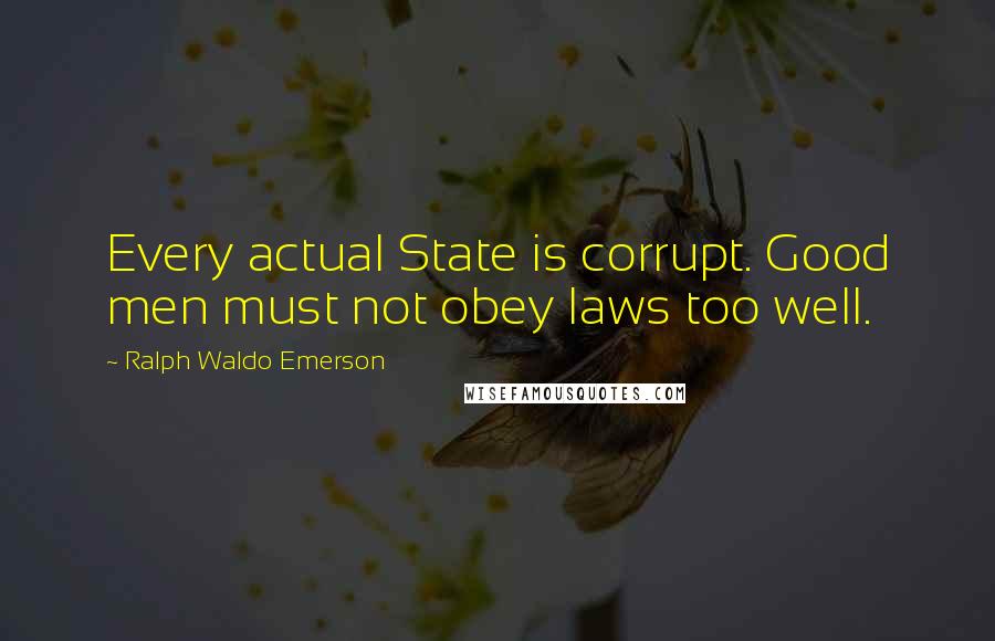 Ralph Waldo Emerson Quotes: Every actual State is corrupt. Good men must not obey laws too well.