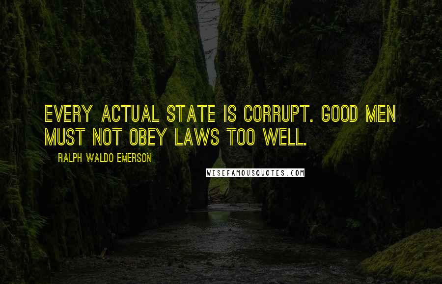 Ralph Waldo Emerson Quotes: Every actual State is corrupt. Good men must not obey laws too well.