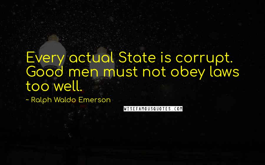 Ralph Waldo Emerson Quotes: Every actual State is corrupt. Good men must not obey laws too well.