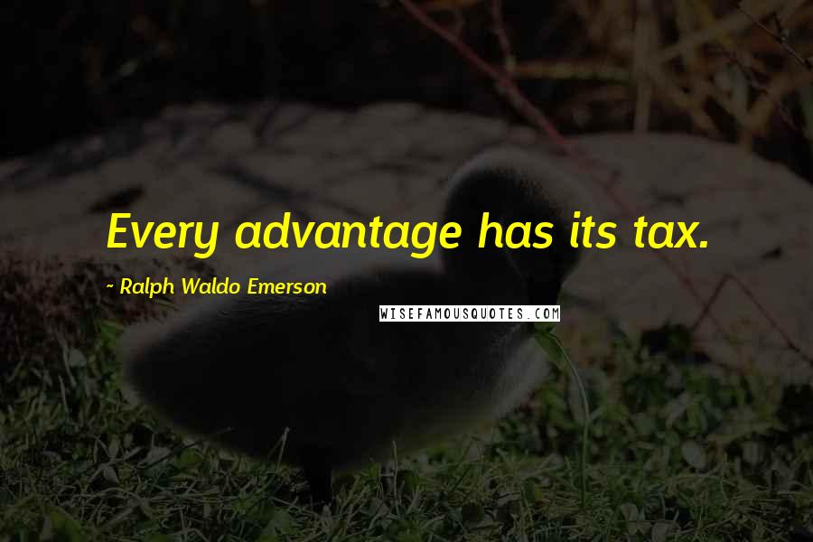 Ralph Waldo Emerson Quotes: Every advantage has its tax.