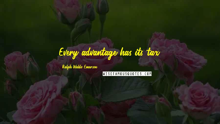 Ralph Waldo Emerson Quotes: Every advantage has its tax.