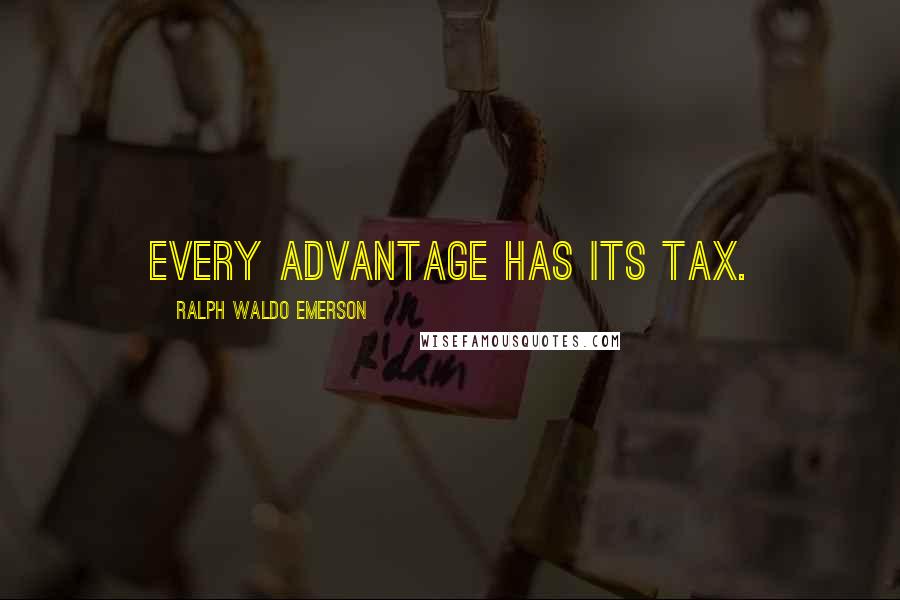 Ralph Waldo Emerson Quotes: Every advantage has its tax.