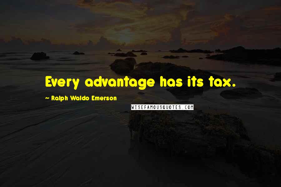 Ralph Waldo Emerson Quotes: Every advantage has its tax.