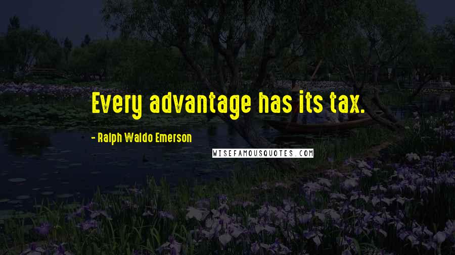 Ralph Waldo Emerson Quotes: Every advantage has its tax.