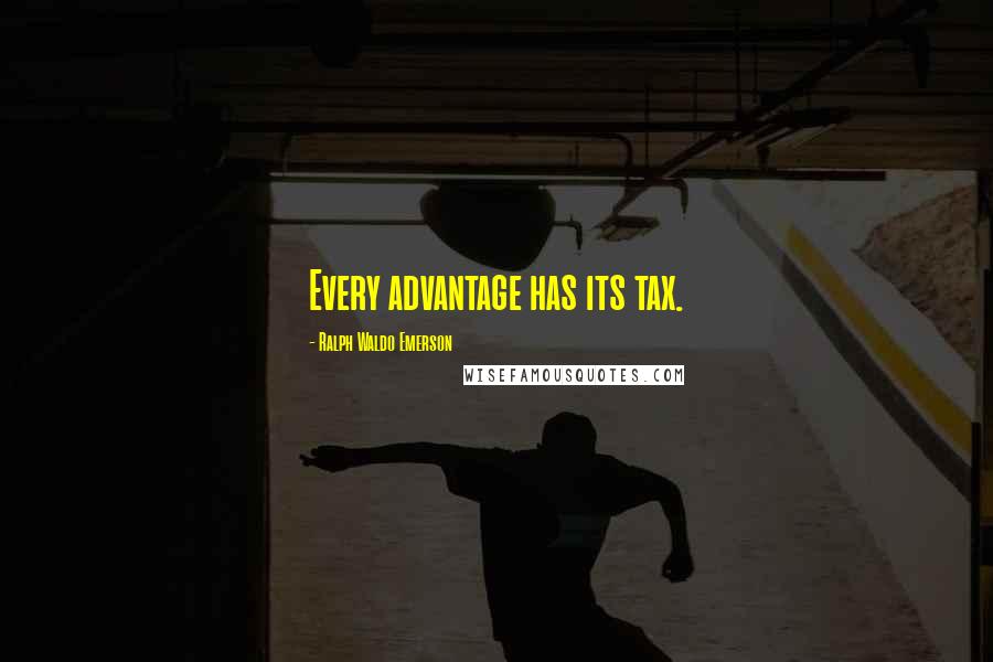 Ralph Waldo Emerson Quotes: Every advantage has its tax.