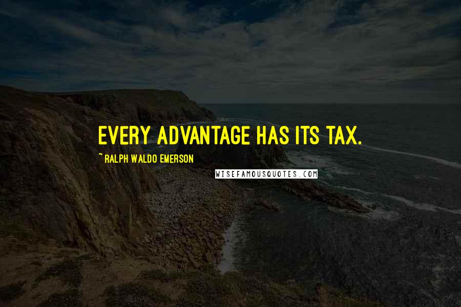 Ralph Waldo Emerson Quotes: Every advantage has its tax.
